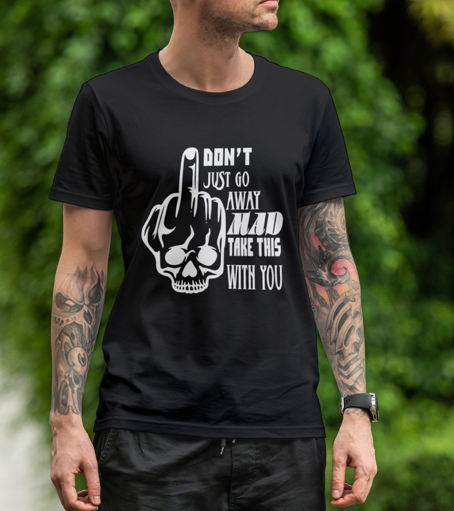 Don't Just Go Away Mad Take This With You Skull Middle Finger T-Shirt