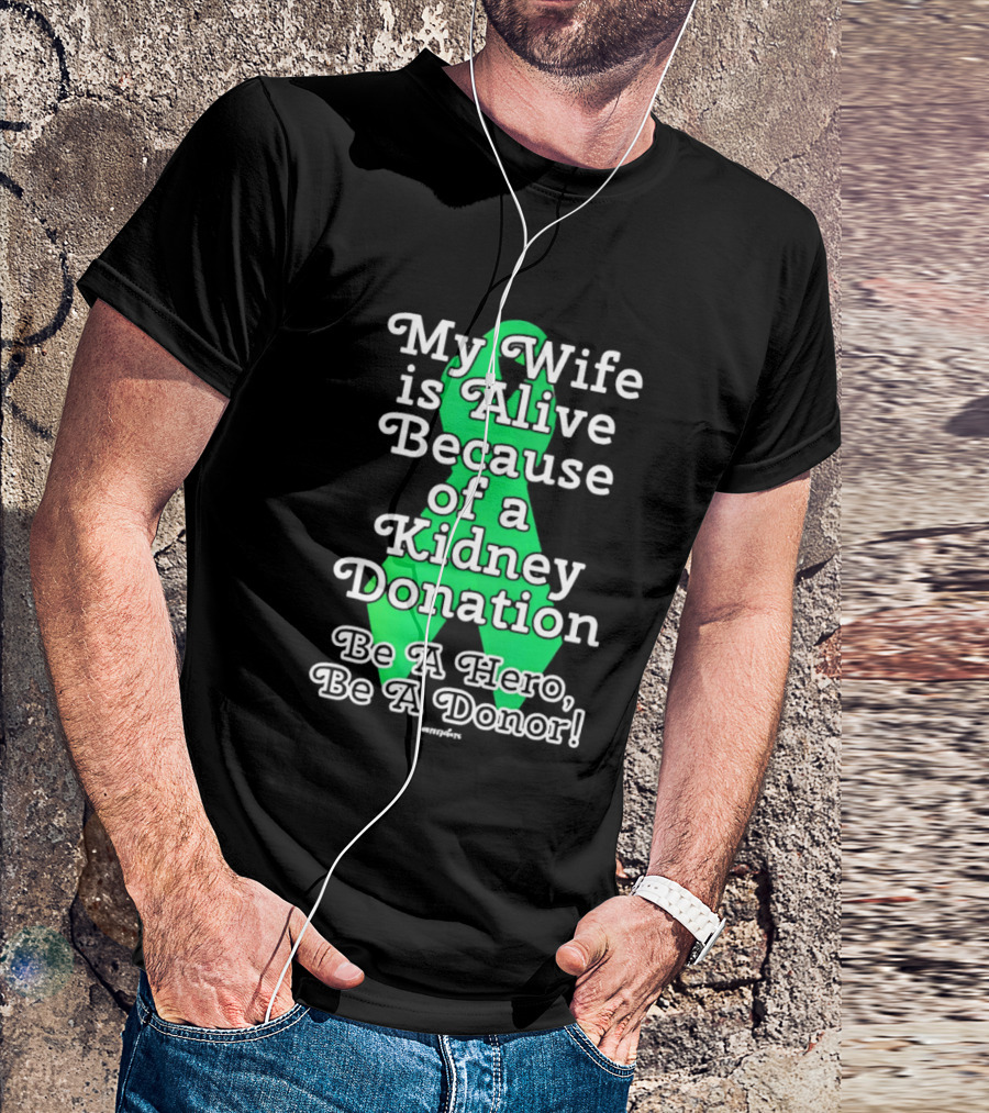 My Wife Is Alive Because Of A Kidney Donation Be A Hero Be A Donor T-Shirt