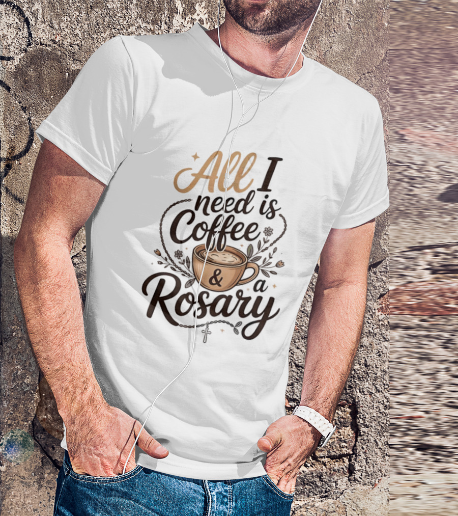 All I Need Is Coffee And A Rosary Catholic Faith T-Shirt