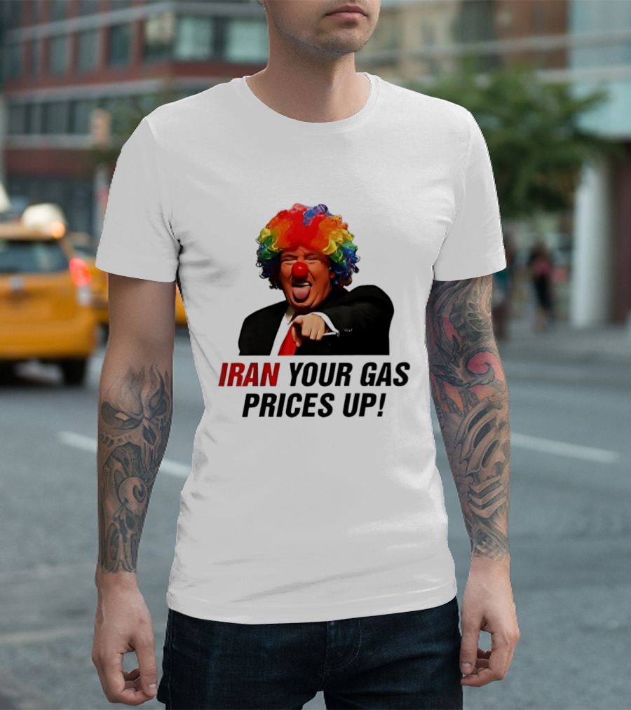 Donald Trump Clown Iran Your Gas Prices Up T-Shirt