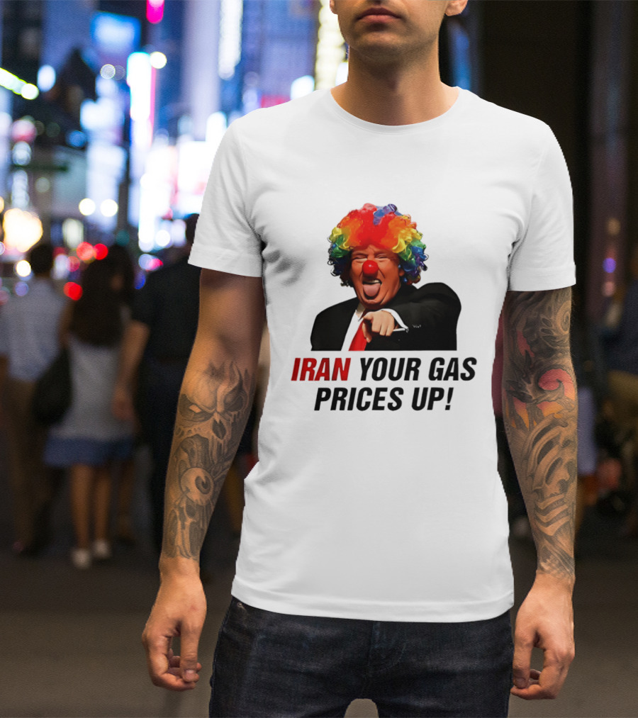 Donald Trump Clown Iran Your Gas Prices Up T-Shirt