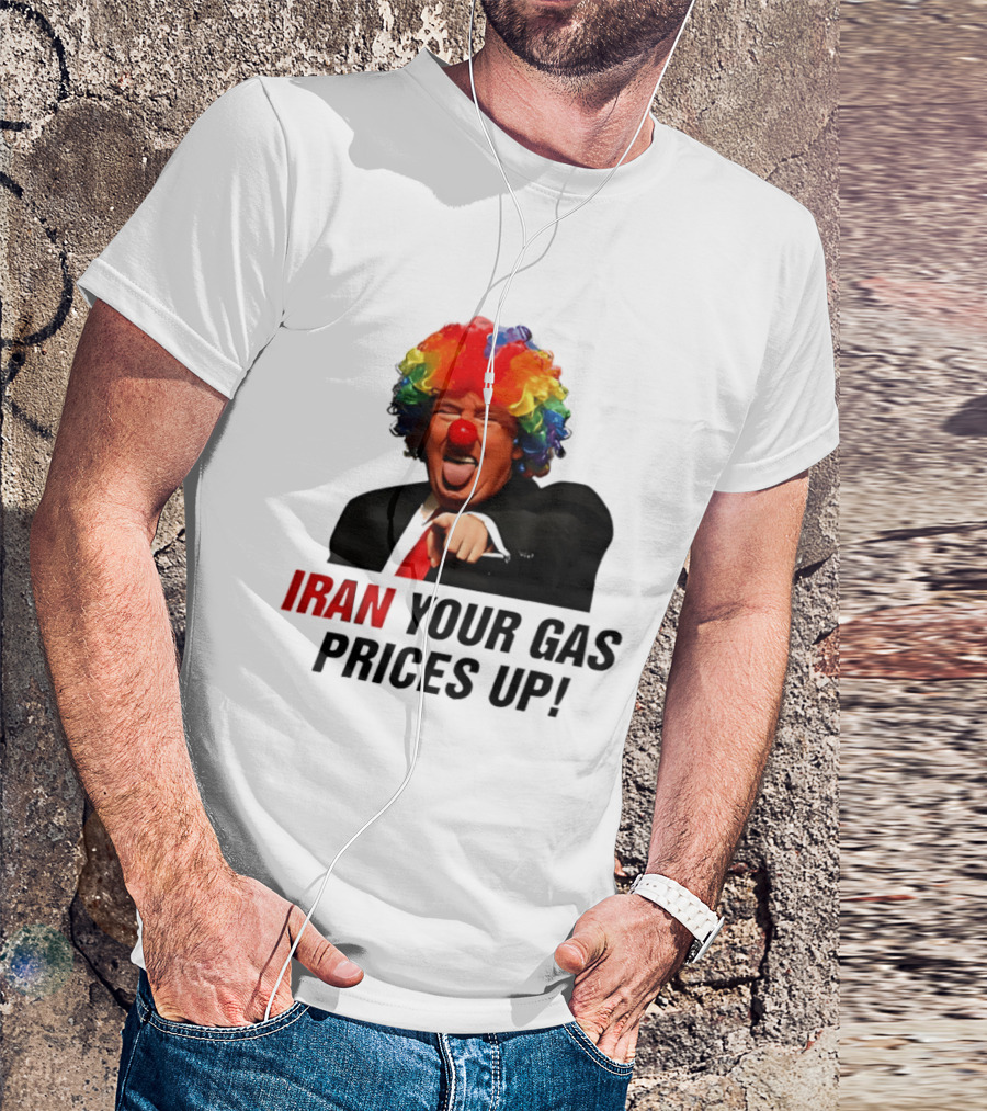 Donald Trump Clown Iran Your Gas Prices Up T-Shirt