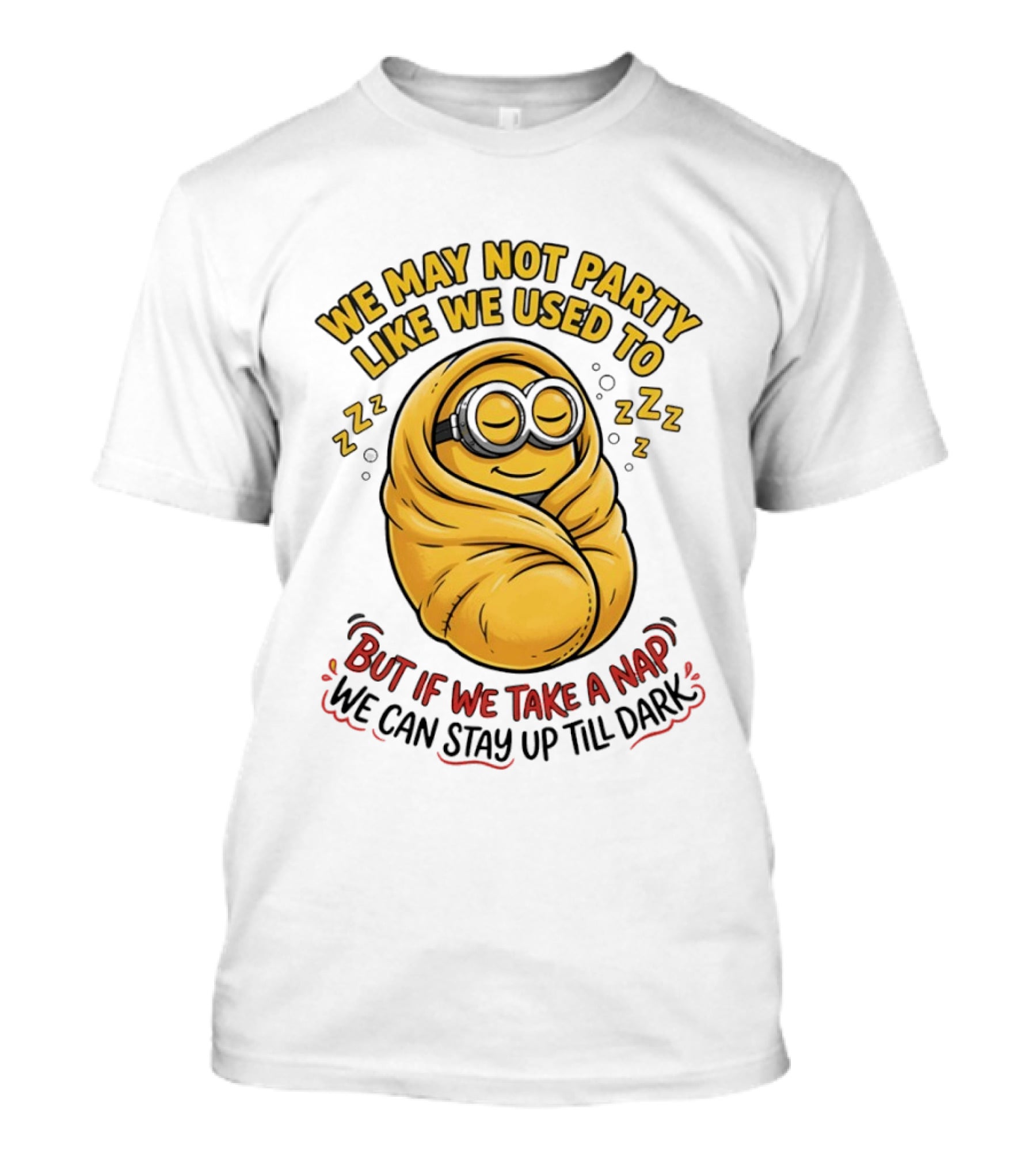 We May Not Party Like We Used To Minion Wrapped In Blanket But If We Take A Nap We Can Stay Up Till Dark T-Shirt