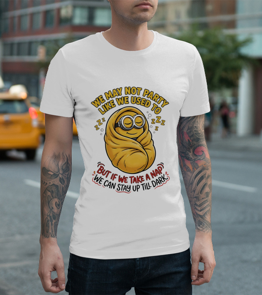 We May Not Party Like We Used To Minion Wrapped In Blanket But If We Take A Nap We Can Stay Up Till Dark T-Shirt