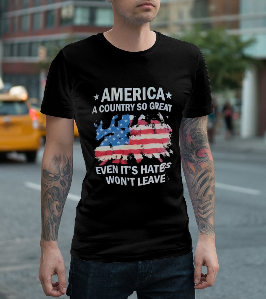America Flag A Country So Great Even It's Hate's Won't Leave T-Shirt