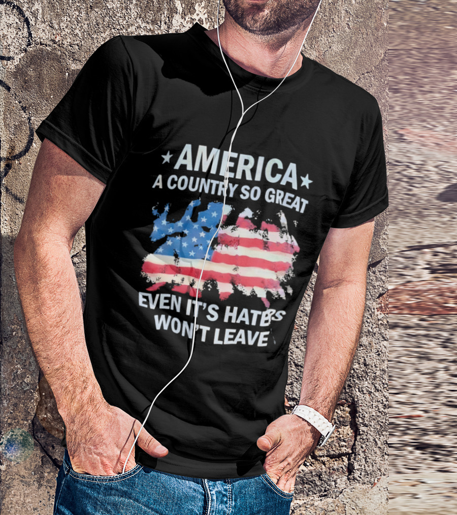 America Flag A Country So Great Even It's Hate's Won't Leave T-Shirt