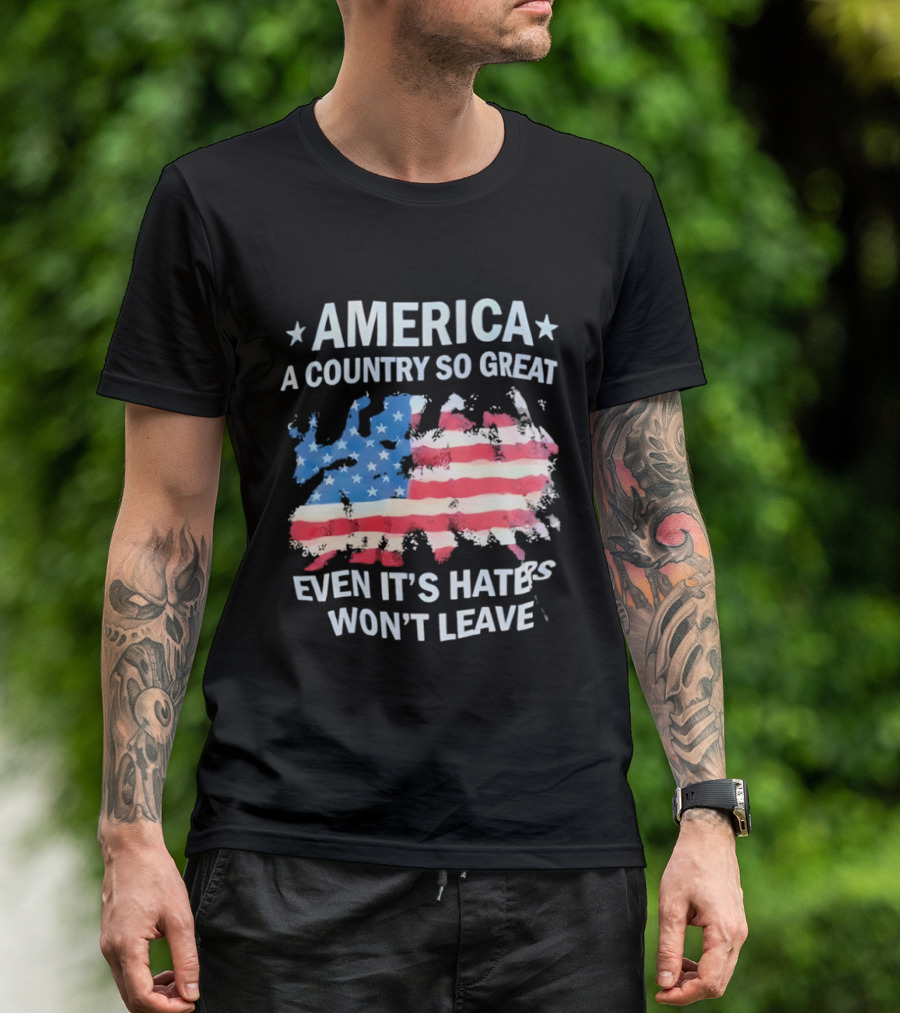 America Flag A Country So Great Even It's Hate's Won't Leave T-Shirt