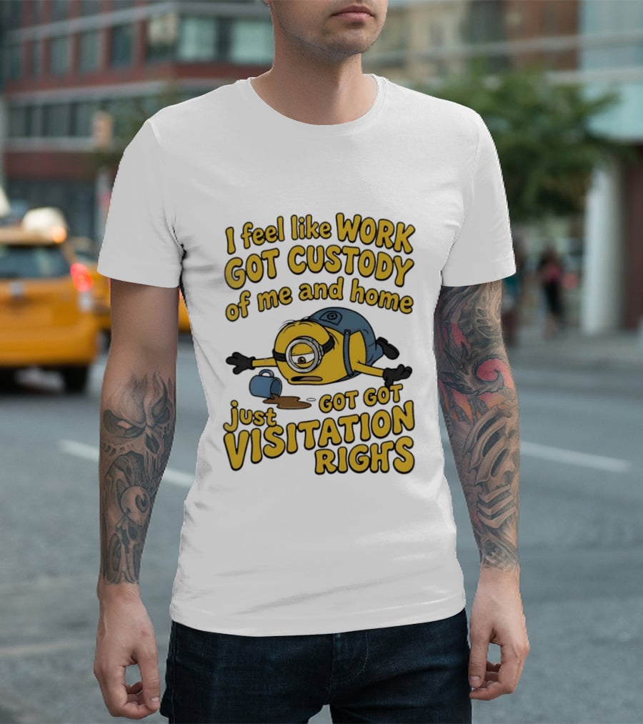 Minion I Feel Like Work Got Custody Of Me And Home Got Just Visitation Rights T-Shirt