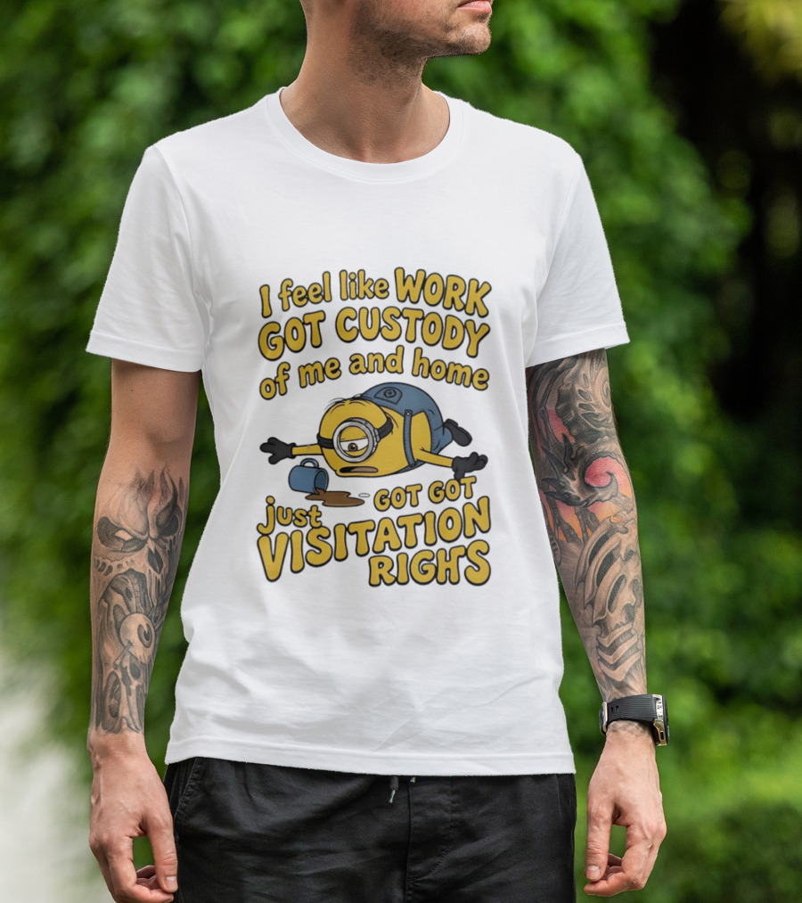Minion I Feel Like Work Got Custody Of Me And Home Got Just Visitation Rights T-Shirt