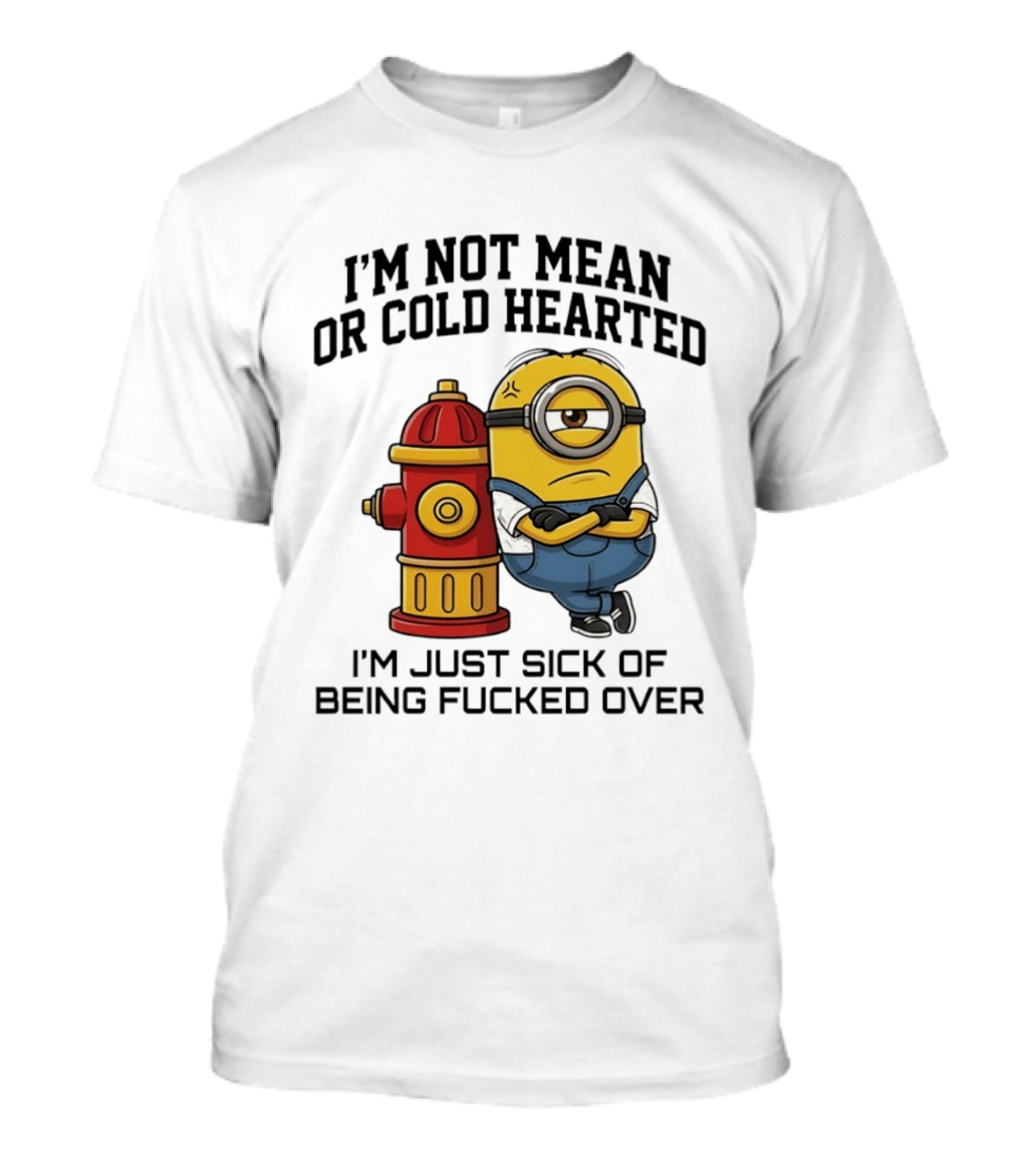 I'm Not Mean Or Cold Hearted Minion I'm Just Sick Of Being Fucked Over T-Shirt