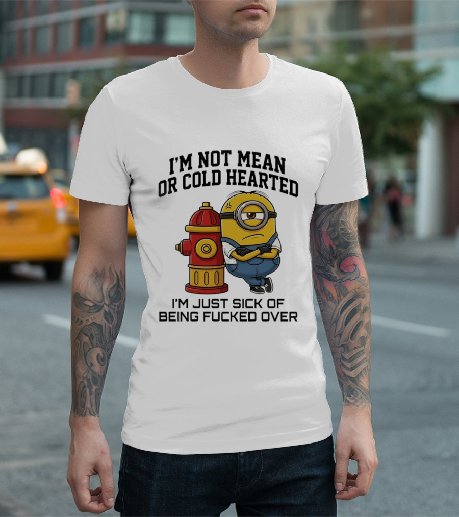 I'm Not Mean Or Cold Hearted Minion I'm Just Sick Of Being Fucked Over T-Shirt
