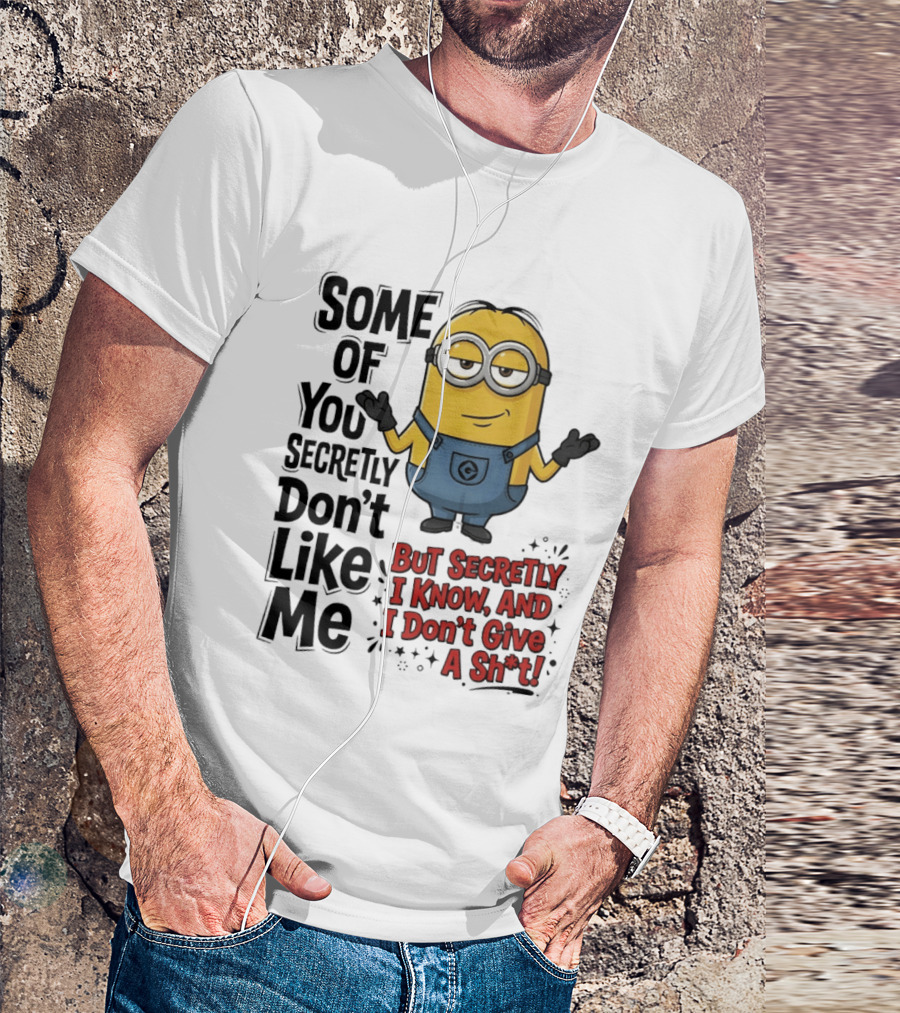 Some Of You Secretly Don't Like Me But Secretly I Know And I Don't Give A Sh*t Minion T-Shirt