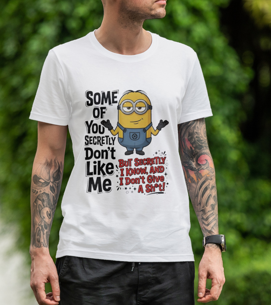 Some Of You Secretly Don't Like Me But Secretly I Know And I Don't Give A Sh*t Minion T-Shirt