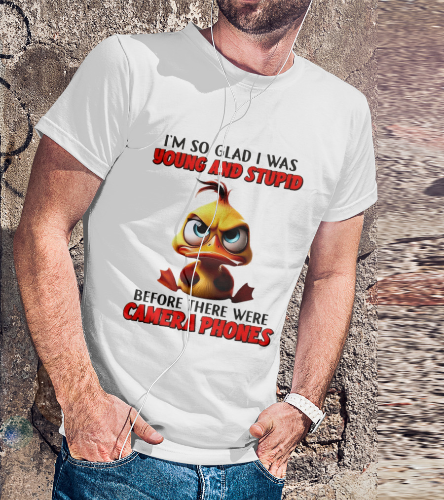 I'm So Glad I Was Young And Stupid Duck Before There Were Camera Phones T-Shirt