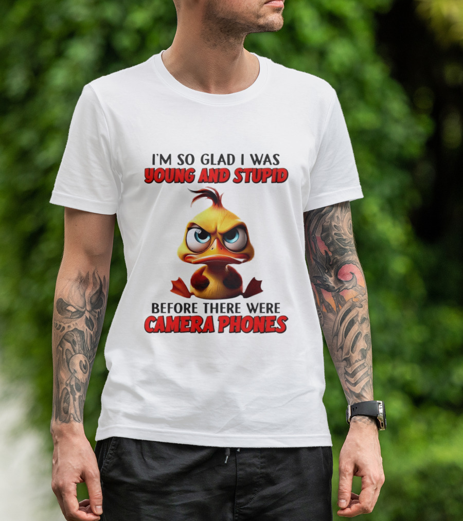 I'm So Glad I Was Young And Stupid Duck Before There Were Camera Phones T-Shirt