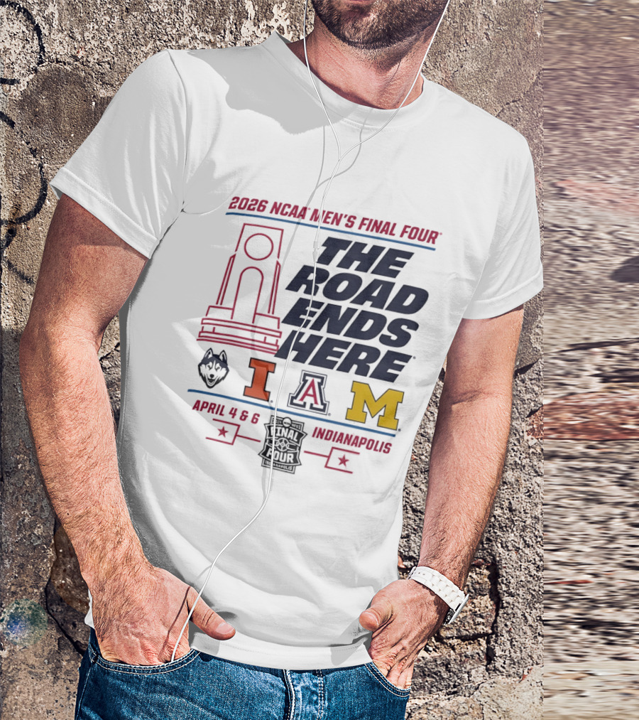 2026 NCAA Men's Final Four The Road Ends Here UConn Illinois Arizona Michigan April 4 6 Indianapolis T-Shirt