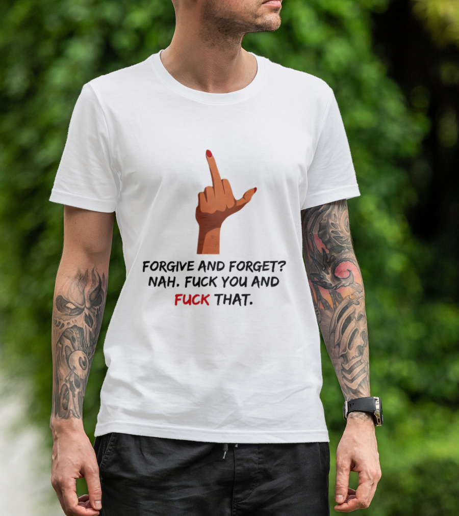 Middle Finger Forgive And Forget Nah Fuck You And Fuck That T-Shirt