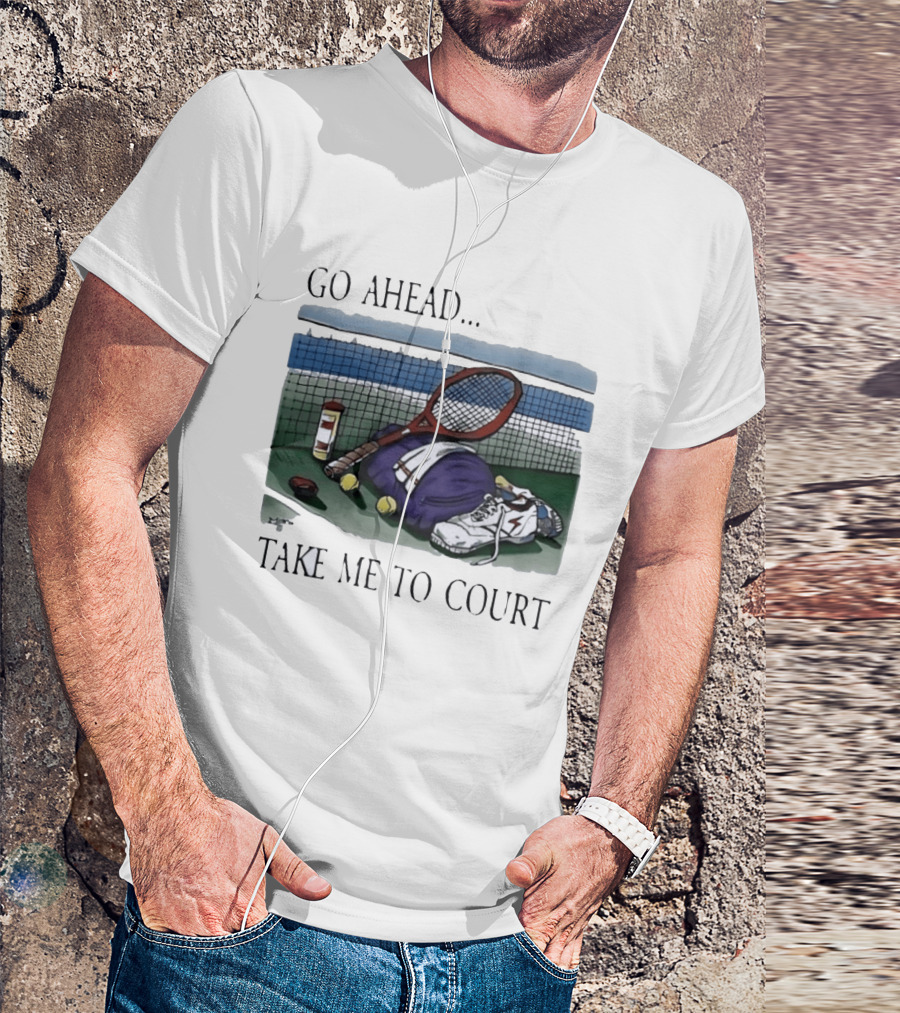 Go Ahead Take Me To Court Tennis Racket And Gear On Court T-Shirt