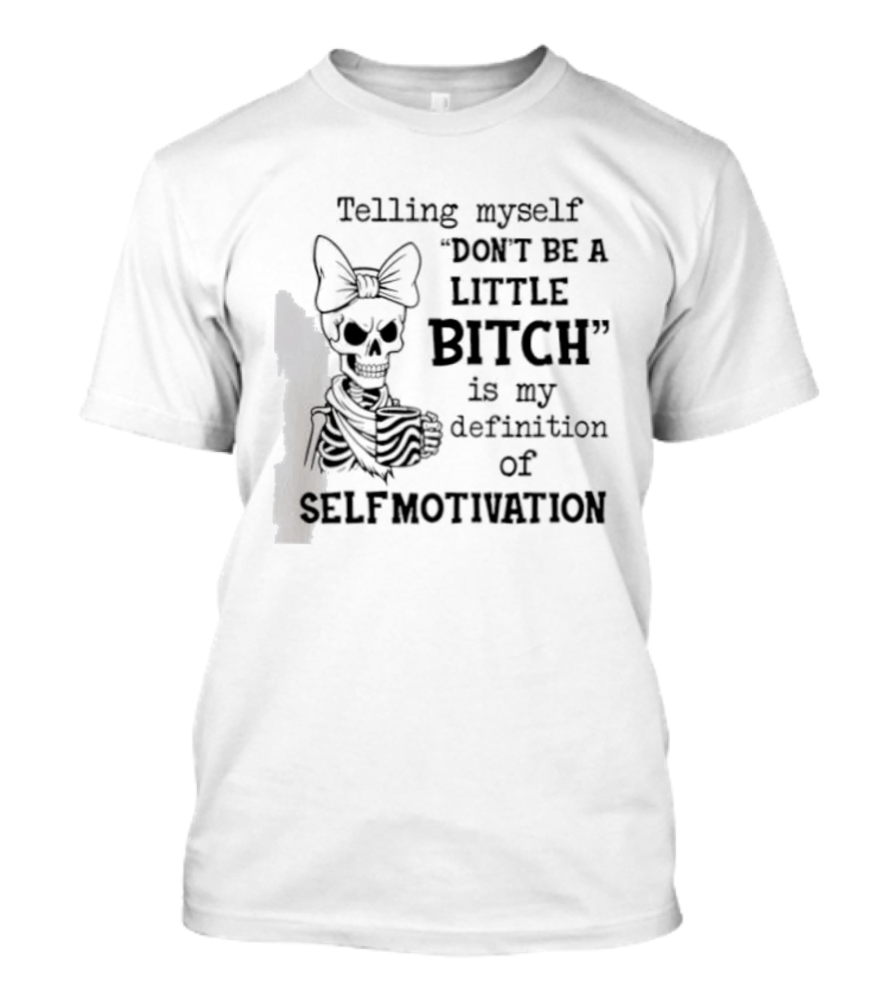 Telling Myself Don't Be A Little Bitch Is My Definition Of Self Motivation Skeleton With Bow T-Shirt