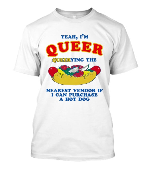 Yeah I'm Queer Queerying The Nearest Vendor If I Can Purchase A Hot Dog T-Shirt