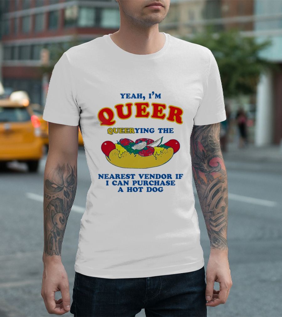 Yeah I'm Queer Queerying The Nearest Vendor If I Can Purchase A Hot Dog T-Shirt