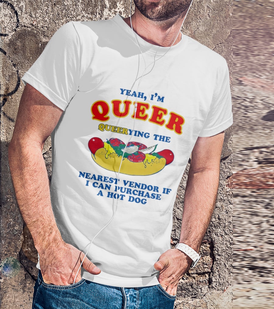 Yeah I'm Queer Queerying The Nearest Vendor If I Can Purchase A Hot Dog T-Shirt