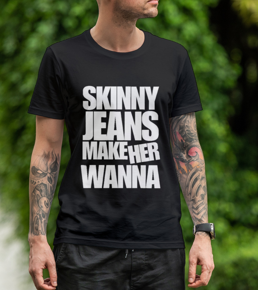 Skinny Jeans Make Her Wanna T-Shirt