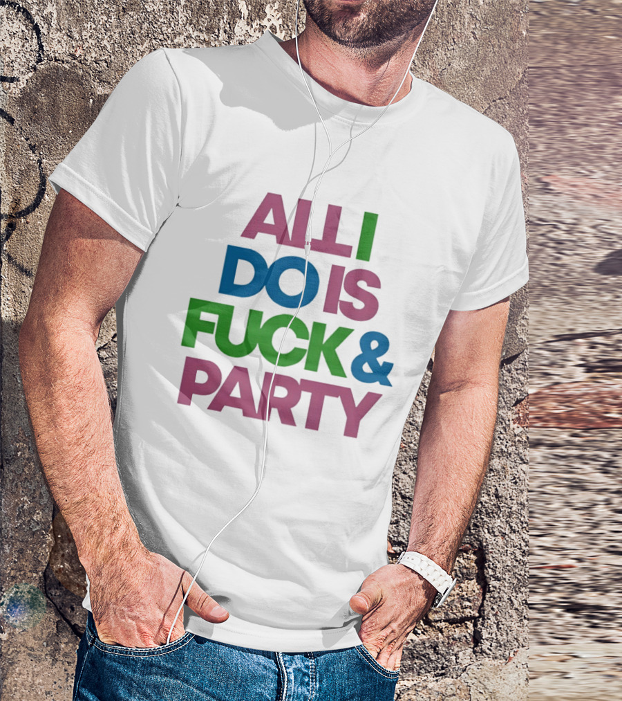 All I Do Is Fuck & Party Colorful Streetwear T-Shirt