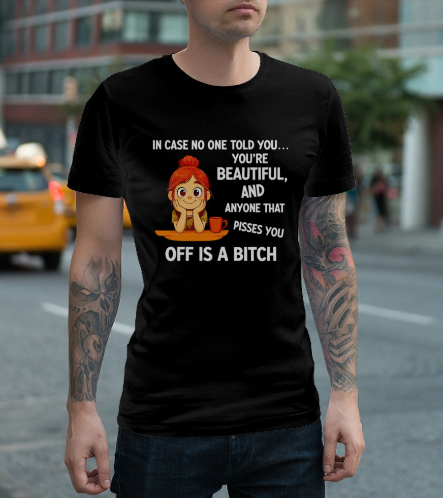 In Case No One Told You You're Beautiful Anyone That Pisses You Off Is A Bitch Redhead Coffee Table T-Shirt