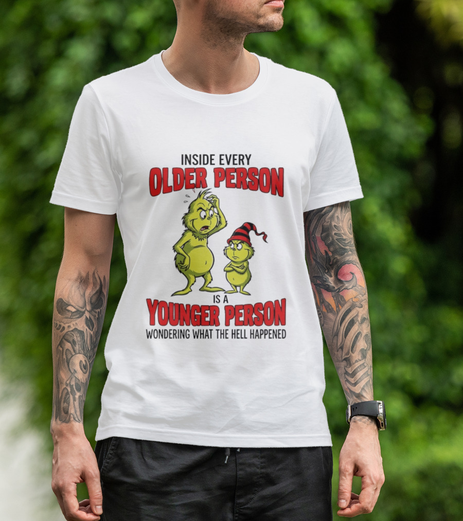 Grinch Inside Every Older Person Is A Younger Person Wondering What The Hell Happened T-Shirt