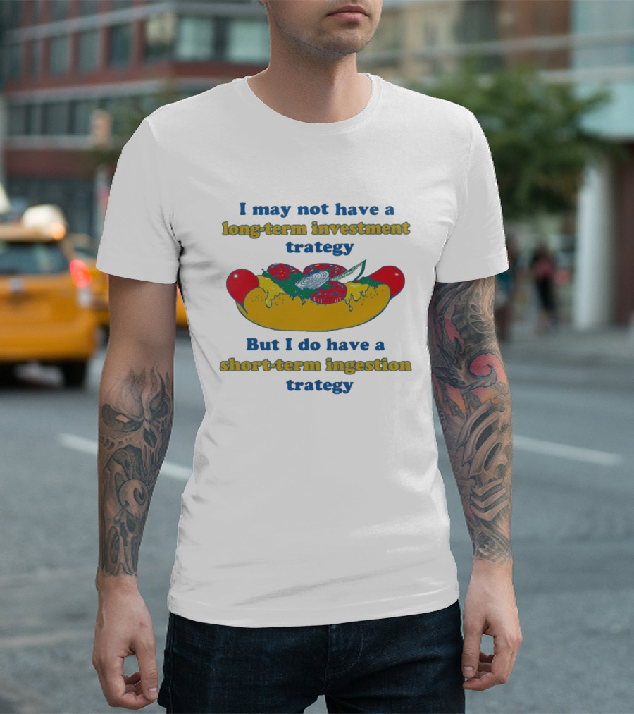 I May Not Have A Long Term Investment Strategy But I Do Have A Short Term Ingestion Strategy Hot Dog Humor T-Shirt