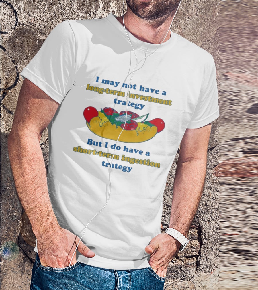 I May Not Have A Long Term Investment Strategy But I Do Have A Short Term Ingestion Strategy Hot Dog Humor T-Shirt