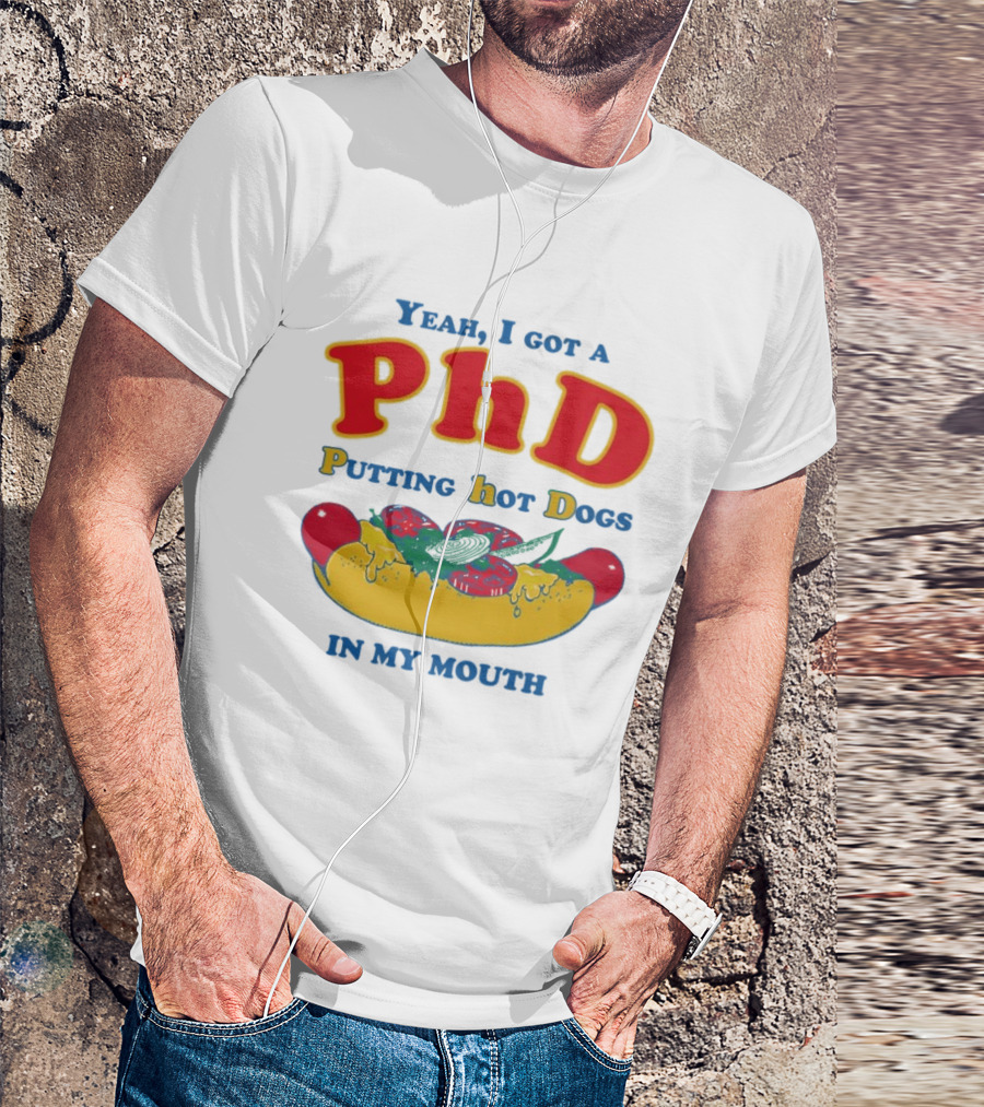 Yeah I Got A PhD Putting Hot Dogs In My Mouth Hot Dog Humor T-Shirt