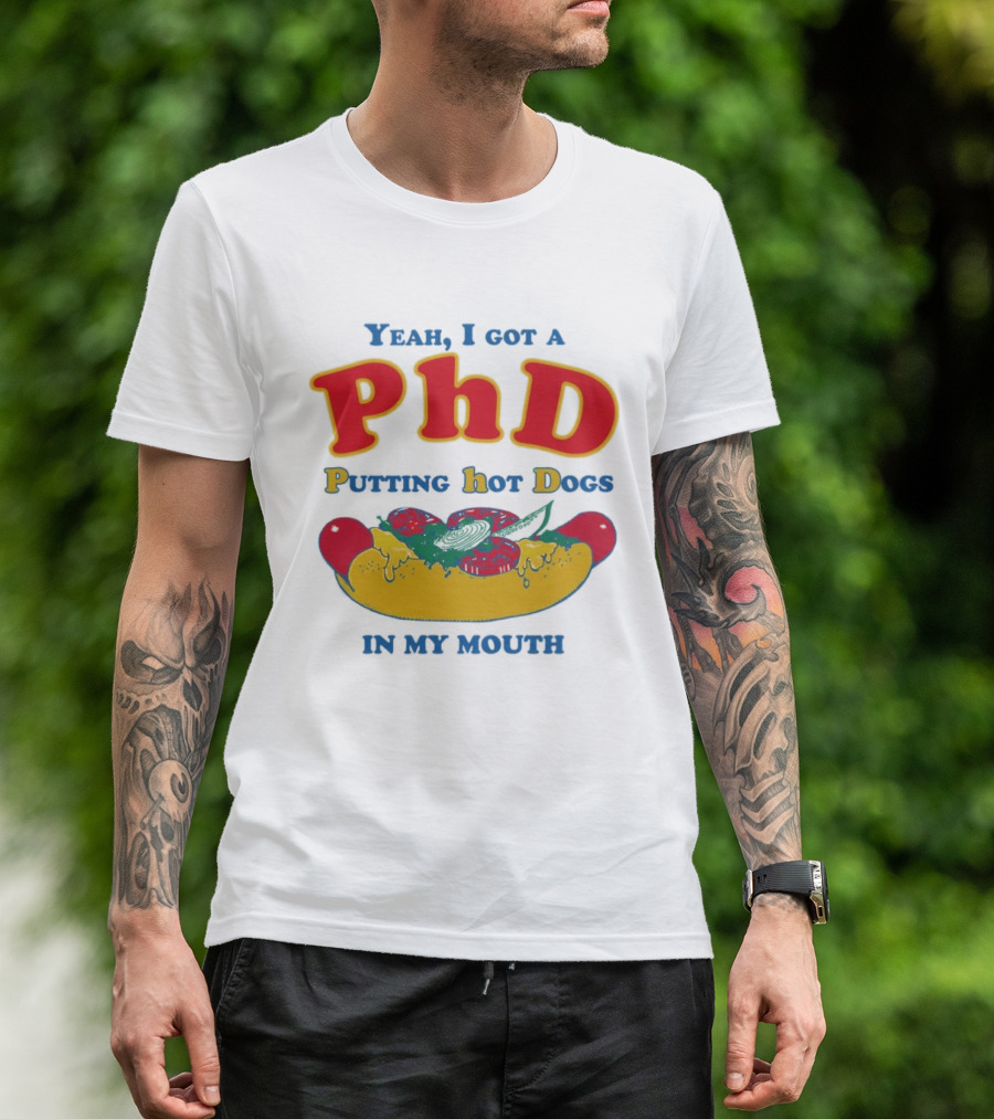 Yeah I Got A PhD Putting Hot Dogs In My Mouth Hot Dog Humor T-Shirt