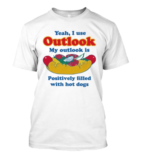 Yeah I Use Outlook My Outlook Is Positively Filled With Hot Dogs T-Shirt