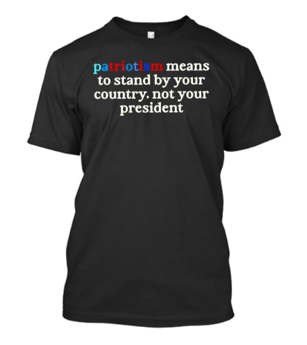 Patriotism Means To Stand By Your Country Not Your President Red White Blue T-Shirt
