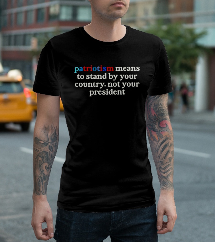 Patriotism Means To Stand By Your Country Not Your President Red White Blue T-Shirt