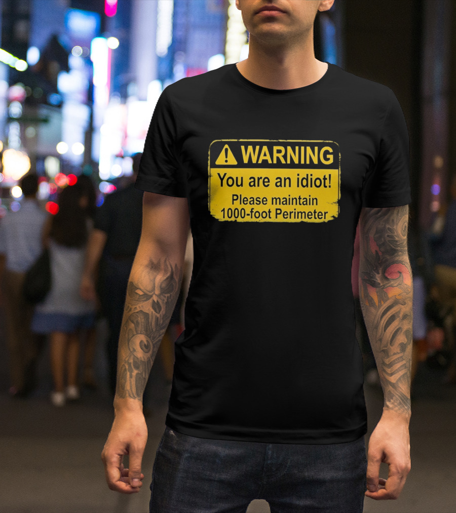 WARNING You Are An Idiot Please Maintain 1000 Foot Perimeter Sign T-Shirt
