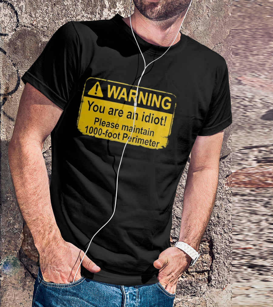 WARNING You Are An Idiot Please Maintain 1000 Foot Perimeter Sign T-Shirt