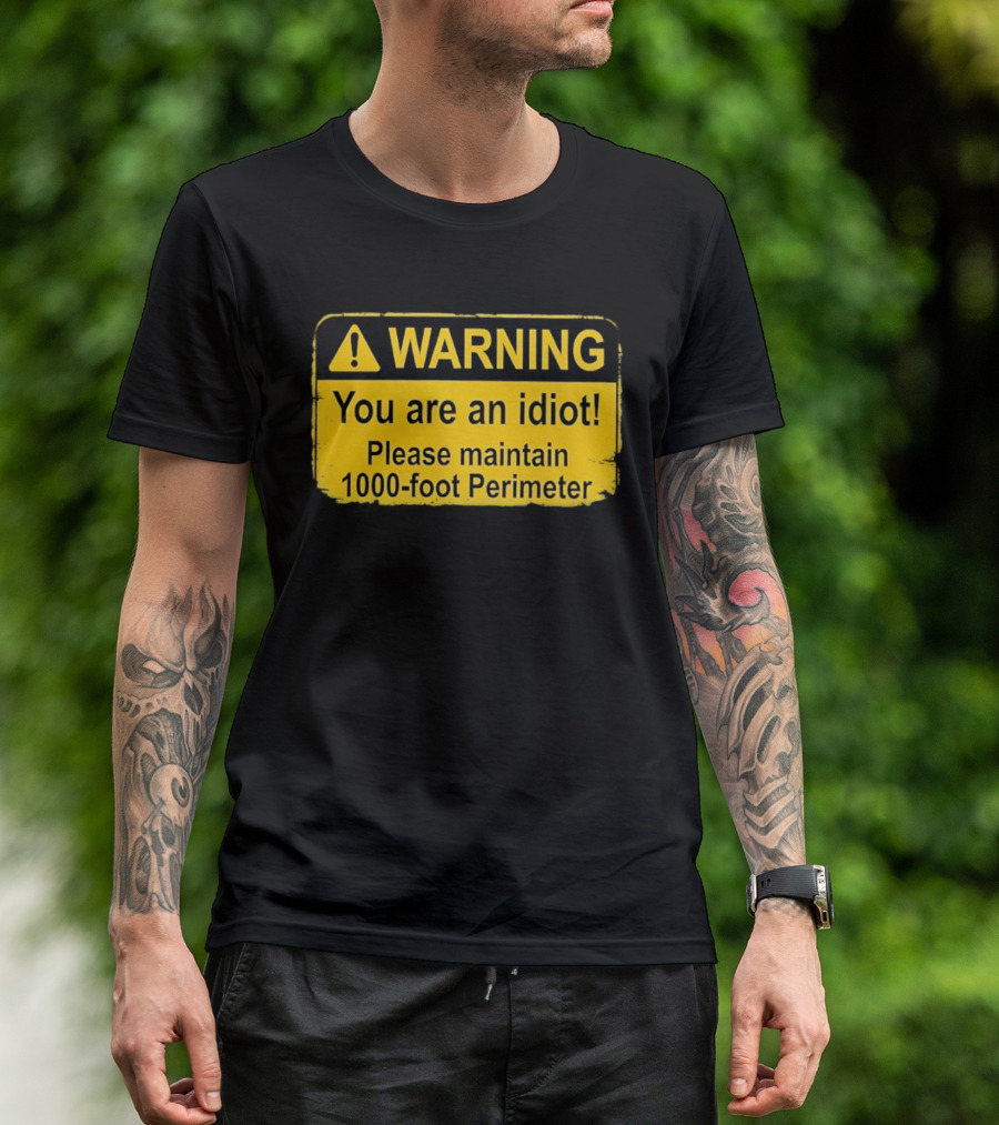 WARNING You Are An Idiot Please Maintain 1000 Foot Perimeter Sign T-Shirt