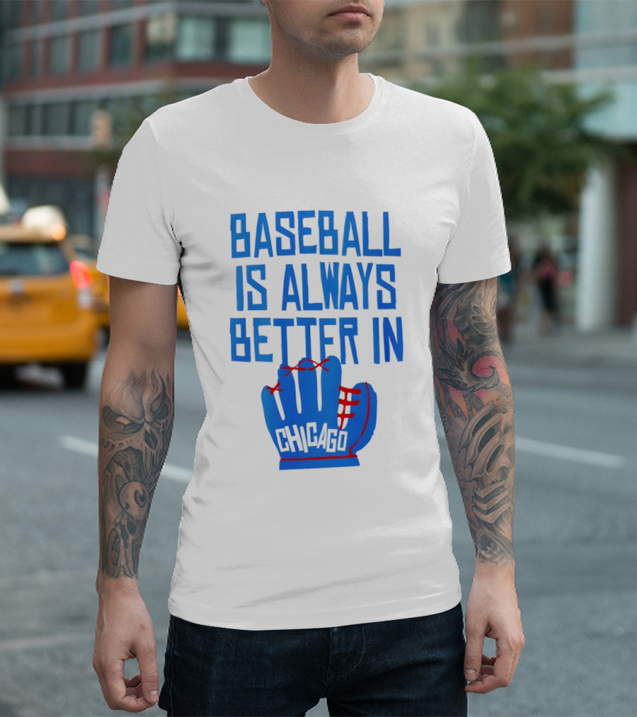 Baseball Is Always Better In Chicago Cubs Glove T-Shirt