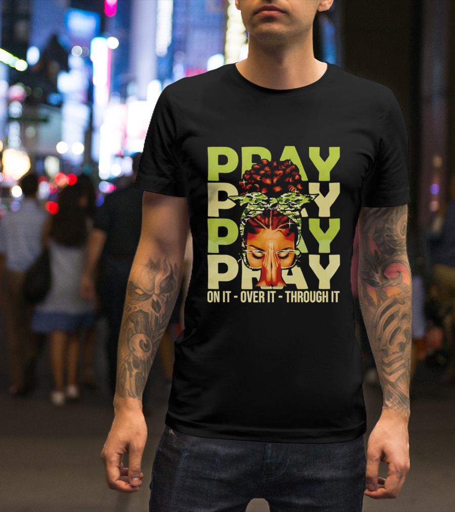 PRAY Pray On It Over It Through It Fortify Your Faith Woman T-Shirt