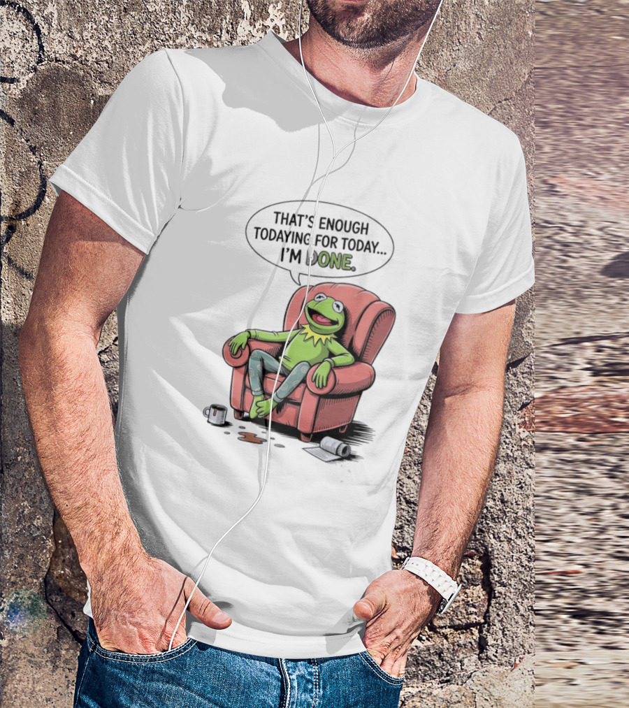 That's Enough Todaying For Today I'm Done Funny Kermit Relaxing Image T-Shirt