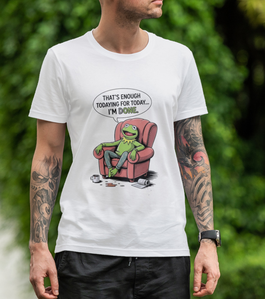 That's Enough Todaying For Today I'm Done Funny Kermit Relaxing Image T-Shirt