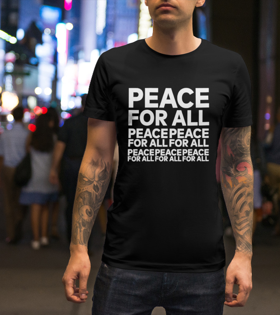 Peace For All Peace Peace For All For All Peace Peace Peace For All For All For All T-Shirt