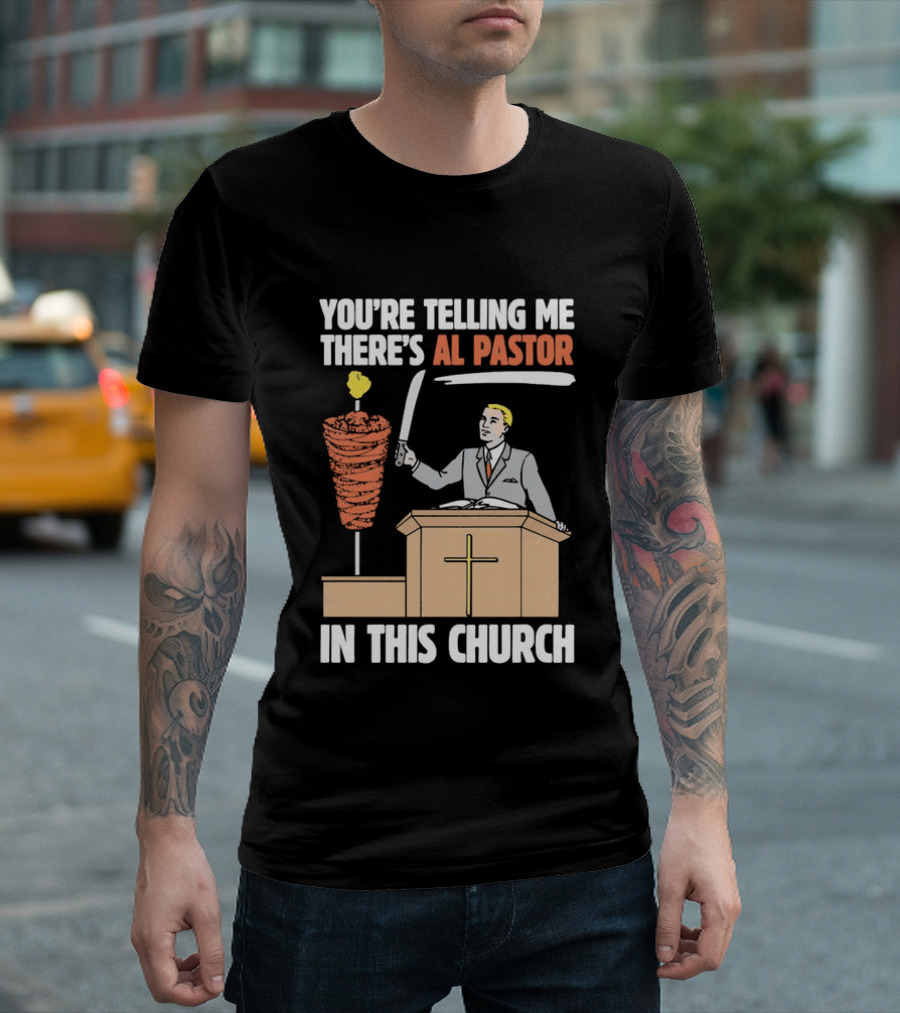 You're Telling Me There's Al Pastor In This Church T-Shirt