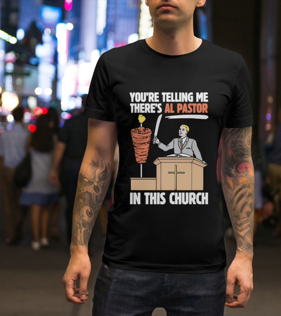 You're Telling Me There's Al Pastor In This Church T-Shirt