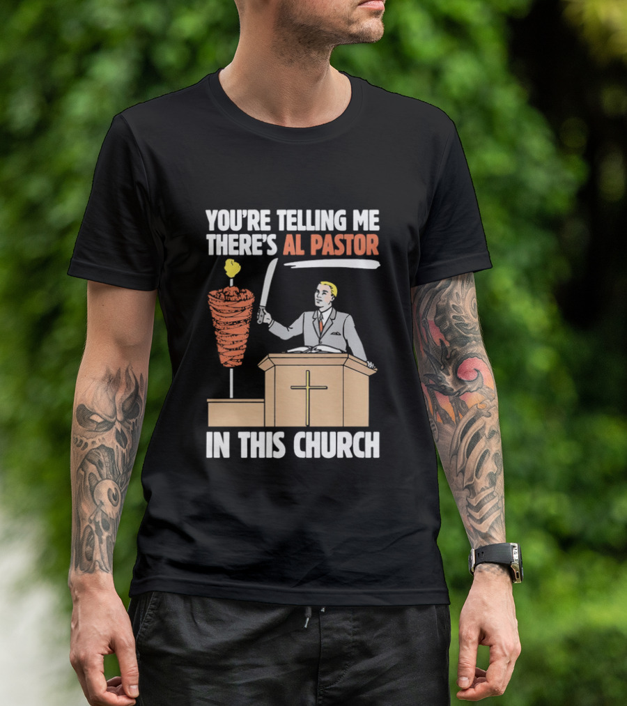 You're Telling Me There's Al Pastor In This Church T-Shirt