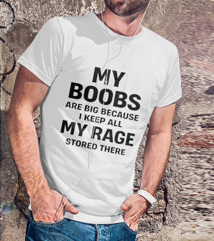 My Boobs Are Big Because I Keep All My Rage Stored There Humor T-Shirt