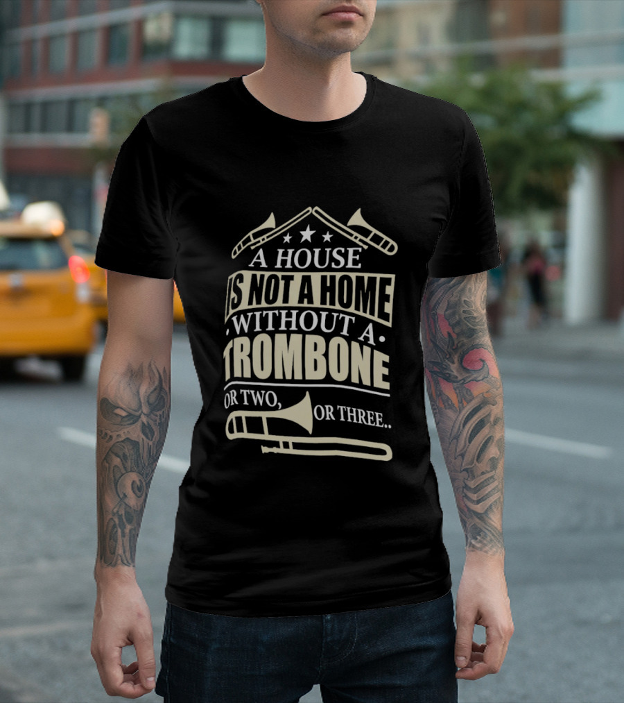 A House Is Not A Home Without A Trombone Or Two Or Three T-Shirt